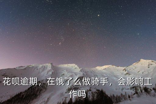 花唄逾期，在餓了么做騎手，會(huì)影響工作嗎