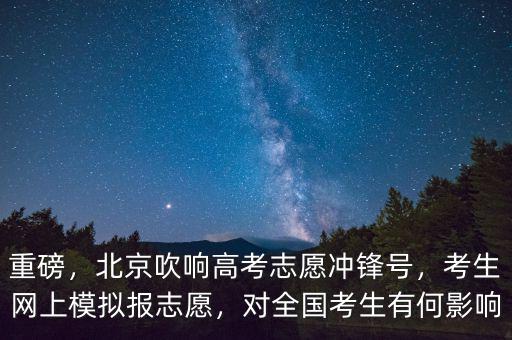 重磅，北京吹響高考志愿沖鋒號，考生網(wǎng)上模擬報志愿，對全國考生有何影響
