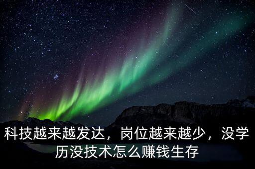 科技越來(lái)越發(fā)達(dá)，崗位越來(lái)越少，沒學(xué)歷沒技術(shù)怎么賺錢生存
