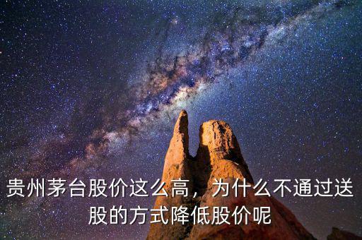 貴州茅臺股價這么高，為什么不通過送股的方式降低股價呢