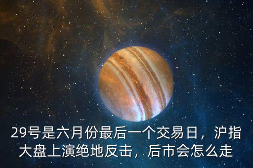 29號(hào)是六月份最后一個(gè)交易日，滬指大盤上演絕地反擊，后市會(huì)怎么走