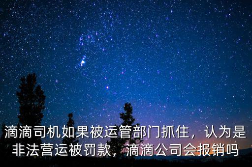 滴滴司機(jī)如果被運(yùn)管部門抓住，認(rèn)為是非法營運(yùn)被罰款，滴滴公司會(huì)報(bào)銷嗎
