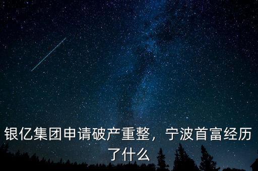 銀億集團(tuán)申請(qǐng)破產(chǎn)重整，寧波首富經(jīng)歷了什么