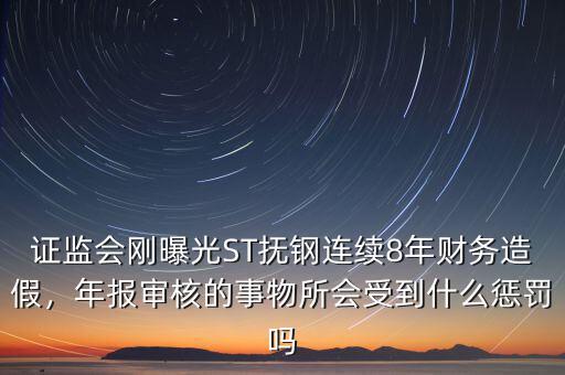 證監(jiān)會(huì)剛曝光ST撫鋼連續(xù)8年財(cái)務(wù)造假，年報(bào)審核的事物所會(huì)受到什么懲罰嗎