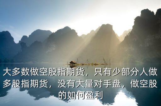 大多數做空股指期貨，只有少部分人做多股指期貨，沒有大量對手盤，做空股的如何盈利