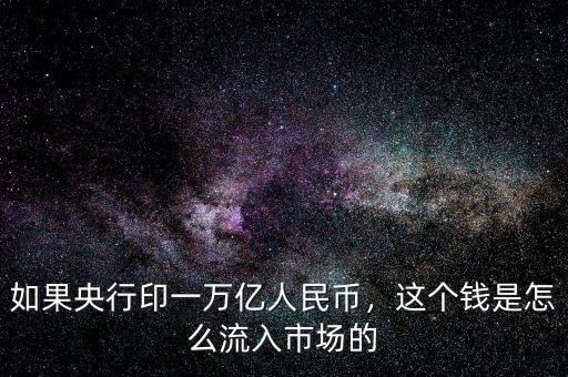 如果央行印一萬億人民幣，這個(gè)錢是怎么流入市場(chǎng)的