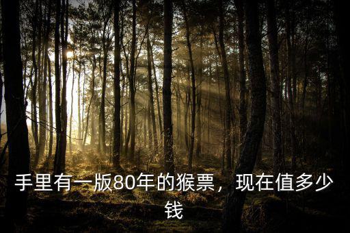 手里有一版80年的猴票，現(xiàn)在值多少錢