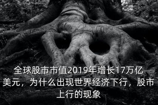 全球股市市值2019年增長17萬億美元，為什么出現(xiàn)世界經(jīng)濟下行，股市上行的現(xiàn)象