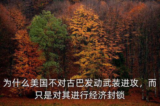 為什么美國(guó)不對(duì)古巴發(fā)動(dòng)武裝進(jìn)攻，而只是對(duì)其進(jìn)行經(jīng)濟(jì)封鎖