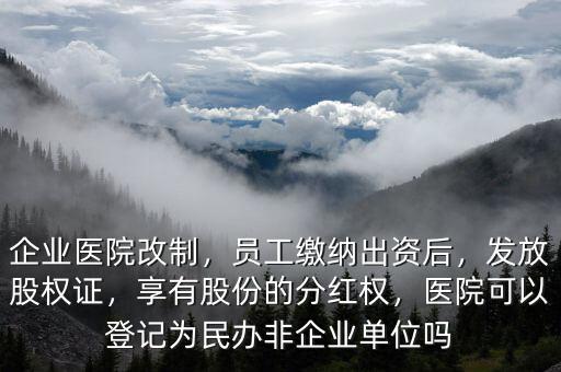 企業(yè)醫(yī)院改制，員工繳納出資后，發(fā)放股權(quán)證，享有股份的分紅權(quán)，醫(yī)院可以登記為民辦非企業(yè)單位嗎