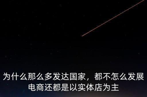 為什么那么多發(fā)達(dá)國家，都不怎么發(fā)展電商還都是以實(shí)體店為主