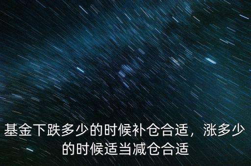 基金下跌多少的時(shí)候補(bǔ)倉(cāng)合適，漲多少的時(shí)候適當(dāng)減倉(cāng)合適
