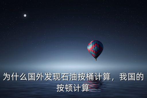 為什么國外發(fā)現(xiàn)石油按桶計算，我國的按頓計算