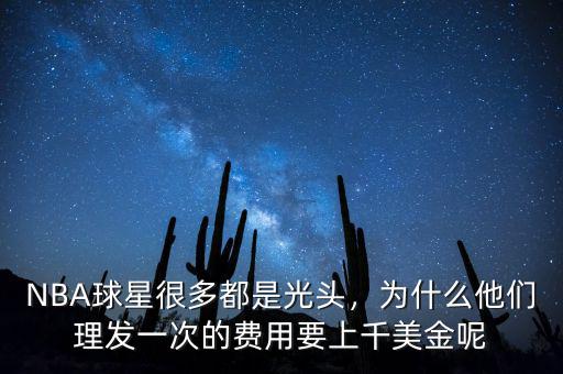 NBA球星很多都是光頭，為什么他們理發(fā)一次的費(fèi)用要上千美金呢