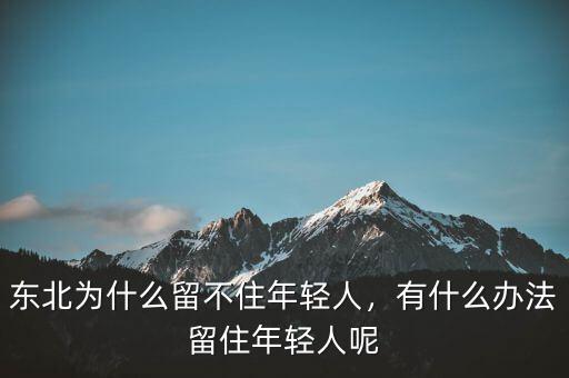 東北為什么留不住年輕人，有什么辦法留住年輕人呢