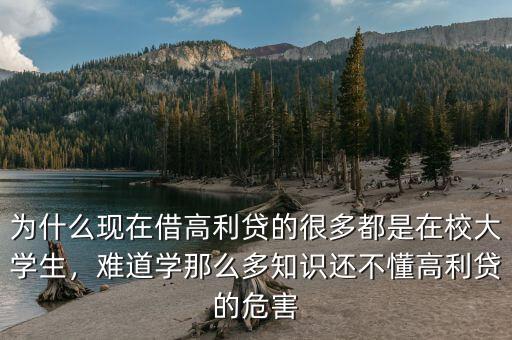 為什么現(xiàn)在借高利貸的很多都是在校大學(xué)生，難道學(xué)那么多知識(shí)還不懂高利貸的危害