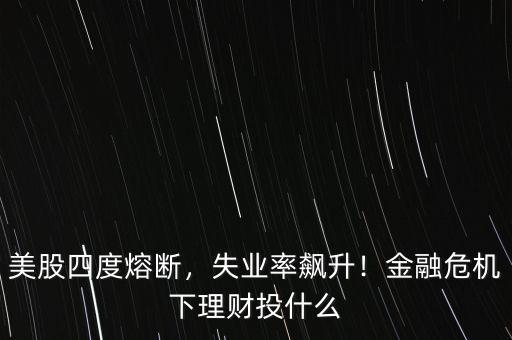 美股四度熔斷，失業(yè)率飆升！金融危機(jī)下理財(cái)投什么