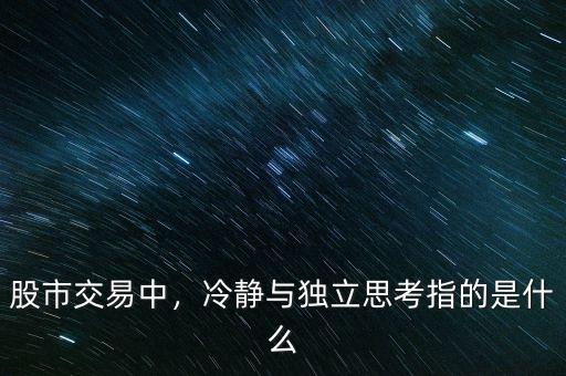股市交易中，冷靜與獨立思考指的是什么