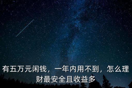 有五萬(wàn)元閑錢，一年內(nèi)用不到，怎么理財(cái)最安全且收益多