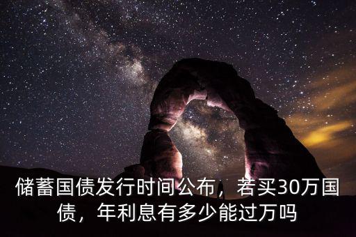 儲(chǔ)蓄國(guó)債發(fā)行時(shí)間公布，若買30萬(wàn)國(guó)債，年利息有多少能過萬(wàn)嗎