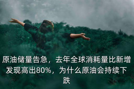 原油儲量告急，去年全球消耗量比新增發(fā)現(xiàn)高出80%，為什么原油會持續(xù)下跌