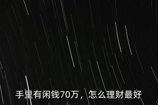 手里有閑錢70萬(wàn)，怎么理財(cái)最好