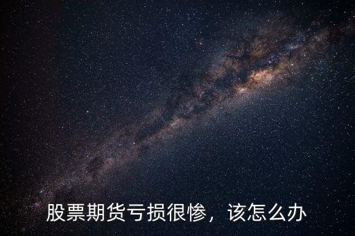 股票期貨虧損很慘，該怎么辦