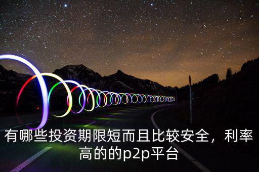 有哪些投資期限短而且比較安全，利率高的的p2p平臺(tái)