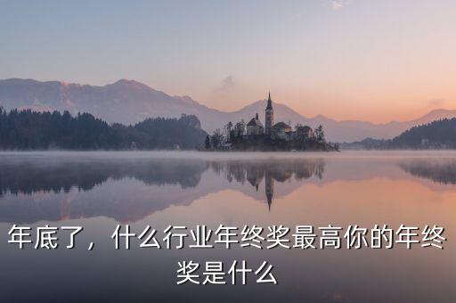 年底了，什么行業(yè)年終獎(jiǎng)最高你的年終獎(jiǎng)是什么
