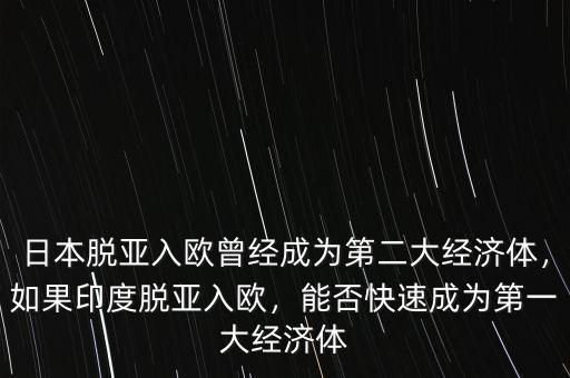 日本脫亞入歐曾經(jīng)成為第二大經(jīng)濟(jì)體，如果印度脫亞入歐，能否快速成為第一大經(jīng)濟(jì)體