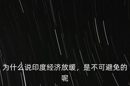為什么說印度經(jīng)濟放緩，是不可避免的呢
