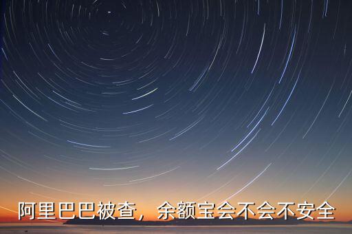 阿里巴巴被查，余額寶會(huì)不會(huì)不安全