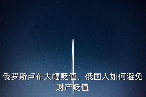 俄羅斯盧布大幅貶值，俄國(guó)人如何避免財(cái)產(chǎn)貶值
