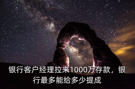 銀行客戶經(jīng)理拉來1000萬存款，銀行最多能給多少提成