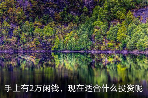 手上有2萬閑錢，現(xiàn)在適合什么投資呢