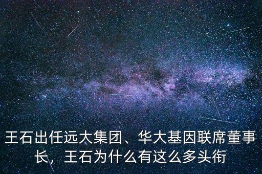 王石出任遠大集團、華大基因聯(lián)席董事長，王石為什么有這么多頭銜