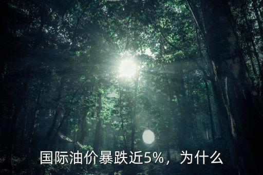 國際油價暴跌近5%，為什么
