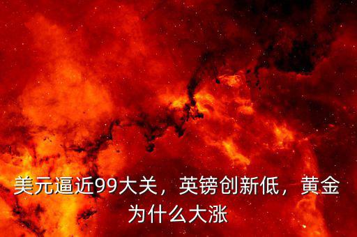 美元逼近99大關(guān)，英鎊創(chuàng)新低，黃金為什么大漲