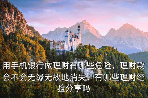 用手機(jī)銀行做理財(cái)有哪些危險(xiǎn)，理財(cái)款會(huì)不會(huì)無(wú)緣無(wú)故地消失，有哪些理財(cái)經(jīng)驗(yàn)分享嗎