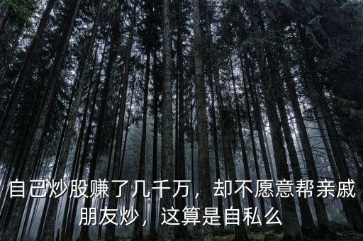 自己炒股賺了幾千萬(wàn)，卻不愿意幫親戚朋友炒，這算是自私么
