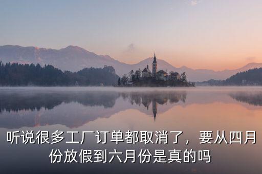 聽說很多工廠訂單都取消了，要從四月份放假到六月份是真的嗎