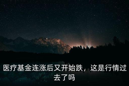 醫(yī)療基金連漲后又開始跌，這是行情過去了嗎