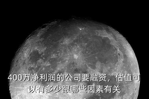 400萬凈利潤的公司要融資，估值可以有多少跟哪些因素有關(guān)