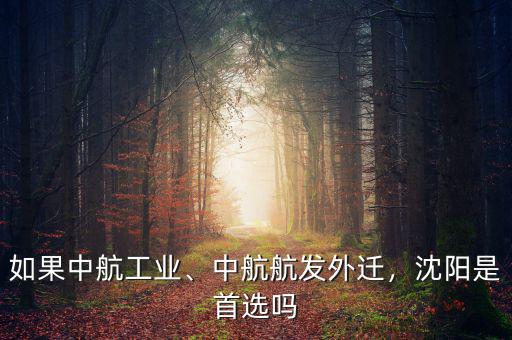 如果中航工業(yè)、中航航發(fā)外遷，沈陽(yáng)是首選嗎