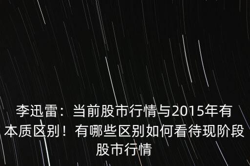 李迅雷：當(dāng)前股市行情與2015年有本質(zhì)區(qū)別！有哪些區(qū)別如何看待現(xiàn)階段股市行情