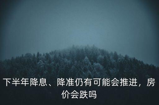 降準(zhǔn)降息為什么房價(jià)會(huì),降準(zhǔn)仍有可能會(huì)推進(jìn)