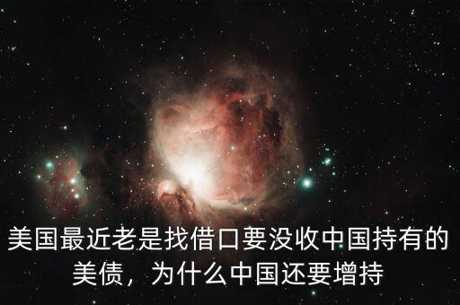 美國最近老是找借口要沒收中國持有的美債，為什么中國還要增持