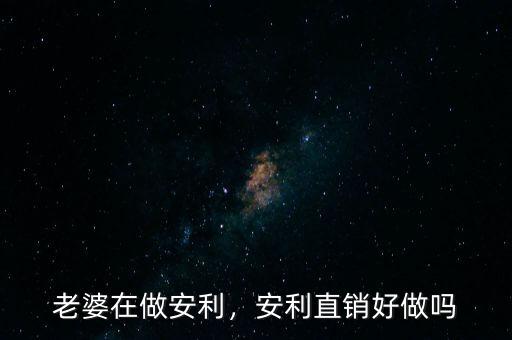 老婆在做安利，安利直銷好做嗎