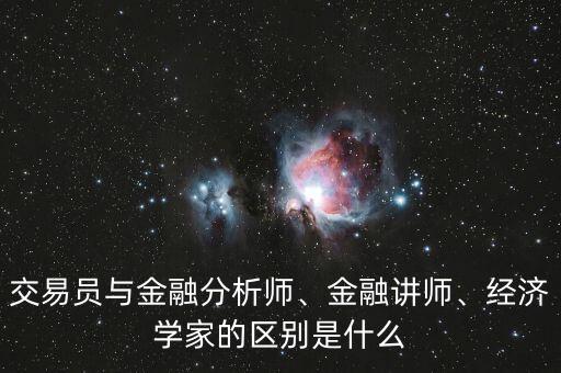 交易員與金融分析師、金融講師、經(jīng)濟(jì)學(xué)家的區(qū)別是什么