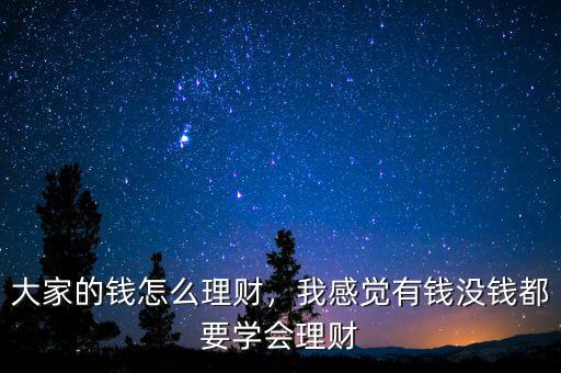 大家的錢怎么理財(cái)，我感覺(jué)有錢沒(méi)錢都要學(xué)會(huì)理財(cái)